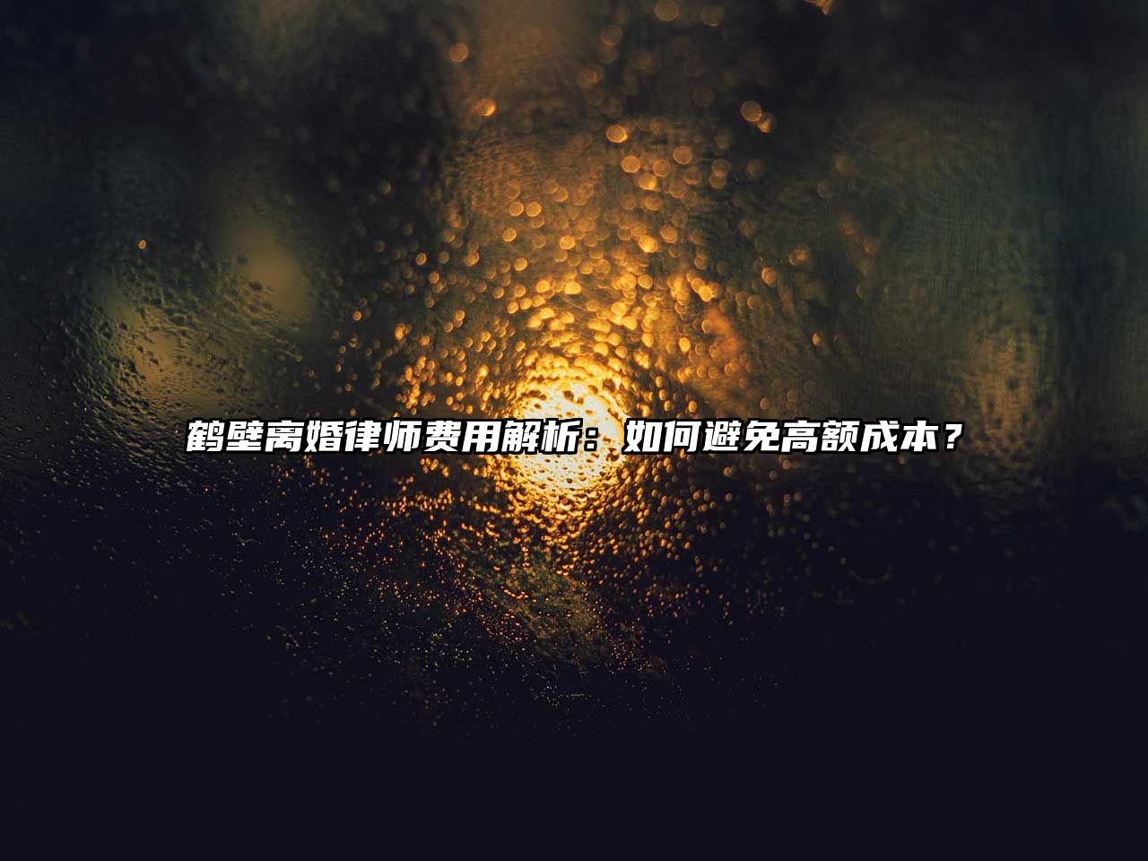 鶴壁離婚律師費用解析：如何避免高額成本？