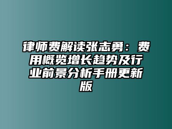 律師費(fèi)解讀張志勇：費(fèi)用概覽增長趨勢(shì)及行業(yè)前景分析手冊(cè)更新版