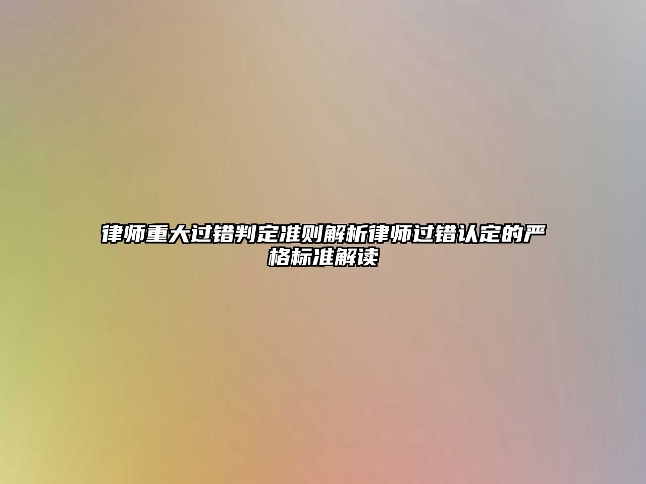 律師重大過錯判定準則解析律師過錯認定的嚴格標準解讀