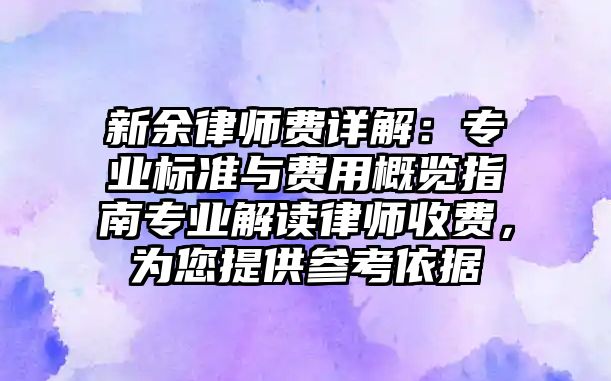 新余律師費(fèi)詳解：專業(yè)標(biāo)準(zhǔn)與費(fèi)用概覽指南專業(yè)解讀律師收費(fèi)，為您提供參考依據(jù)