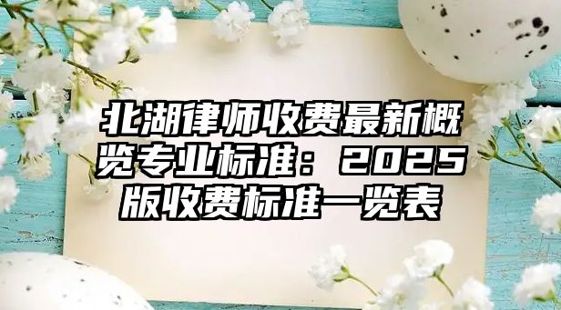 北湖律師收費最新概覽專業標準：2025版收費標準一覽表