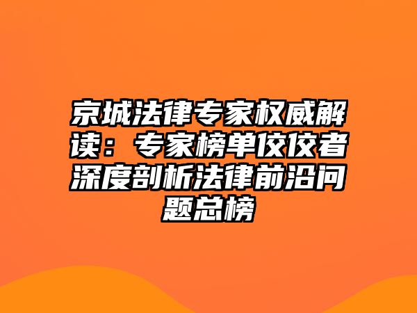 京城法律專(zhuān)家權(quán)威解讀：專(zhuān)家榜單佼佼者深度剖析法律前沿問(wèn)題總榜