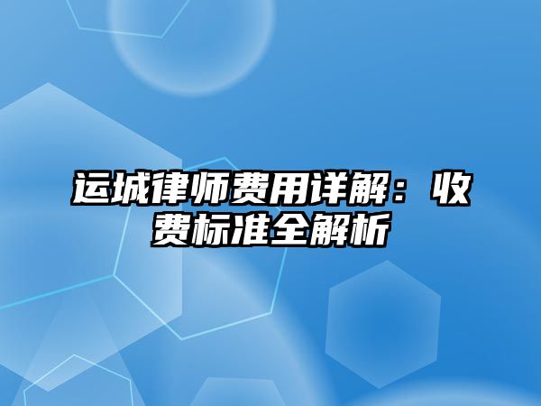 運城律師費用詳解：收費標準全解析