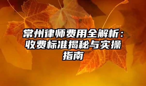常州律師費(fèi)用全解析：收費(fèi)標(biāo)準(zhǔn)揭秘與實(shí)操指南