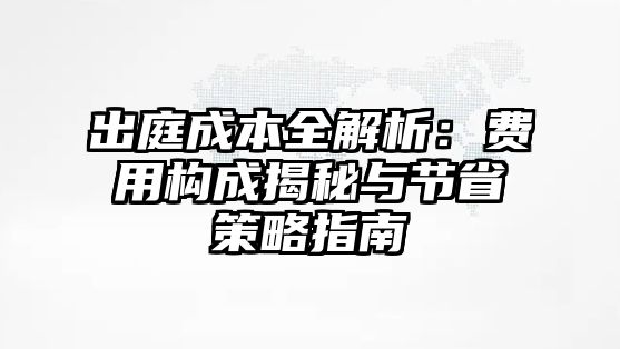 出庭成本全解析：費(fèi)用構(gòu)成揭秘與節(jié)省策略指南