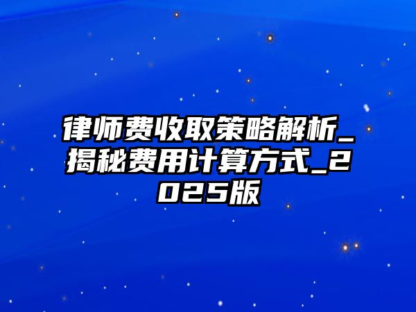 律師費收取策略解析_揭秘費用計算方式_2025版
