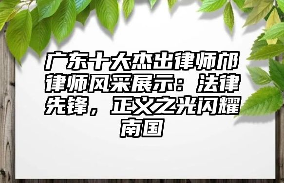 廣東十大杰出律師鄺律師風采展示：法律先鋒，正義之光閃耀南國