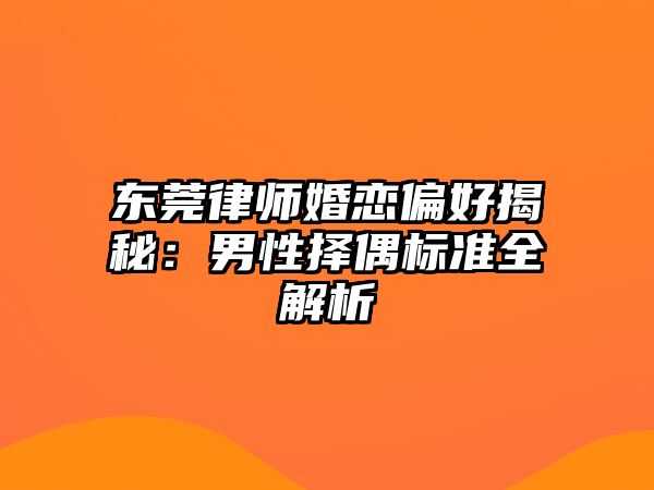 東莞律師婚戀偏好揭秘：男性擇偶標準全解析