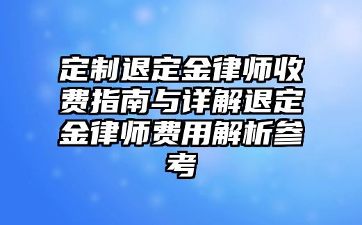 定制退定金律師收費指南與詳解退定金律師費用解析參考