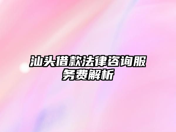 汕頭借款法律咨詢服務費解析