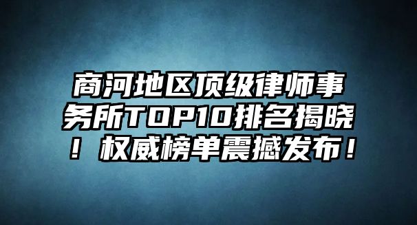 商河地區(qū)頂級(jí)律師事務(wù)所TOP10排名揭曉！權(quán)威榜單震撼發(fā)布！
