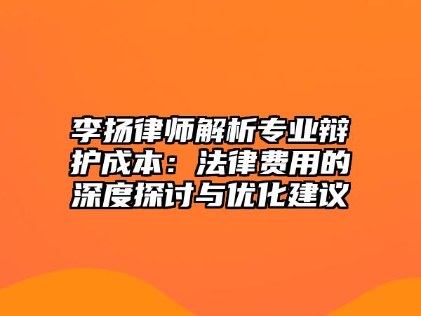 李揚律師解析專業辯護成本：法律費用的深度探討與優化建議