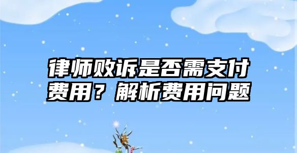 律師敗訴是否需支付費用？解析費用問題