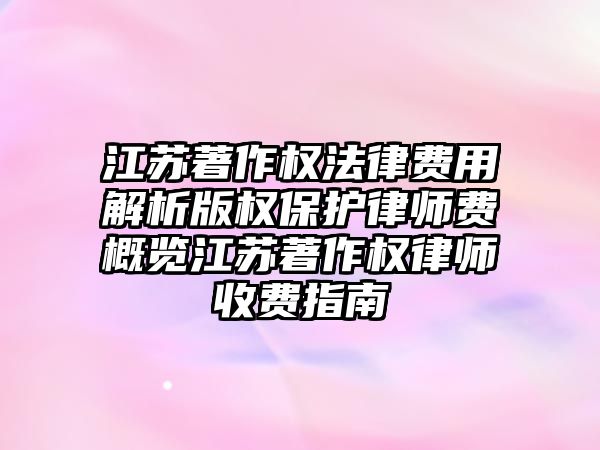江蘇著作權(quán)法律費(fèi)用解析版權(quán)保護(hù)律師費(fèi)概覽江蘇著作權(quán)律師收費(fèi)指南
