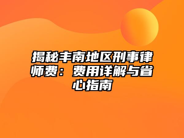 揭秘豐南地區(qū)刑事律師費：費用詳解與省心指南