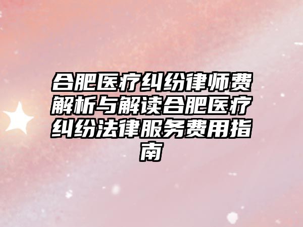 合肥醫療糾紛律師費解析與解讀合肥醫療糾紛法律服務費用指南