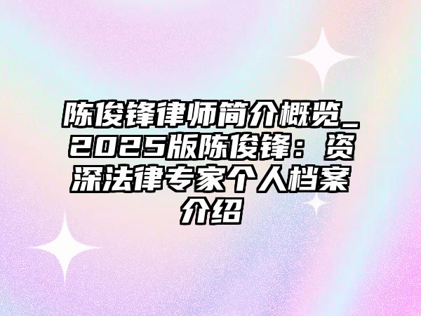 陳俊鋒律師簡介概覽_2025版陳俊鋒：資深法律專家個人檔案介紹