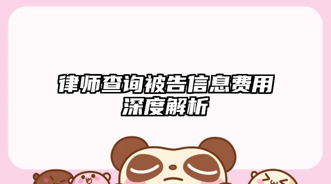 律師查詢被告信息費用深度解析