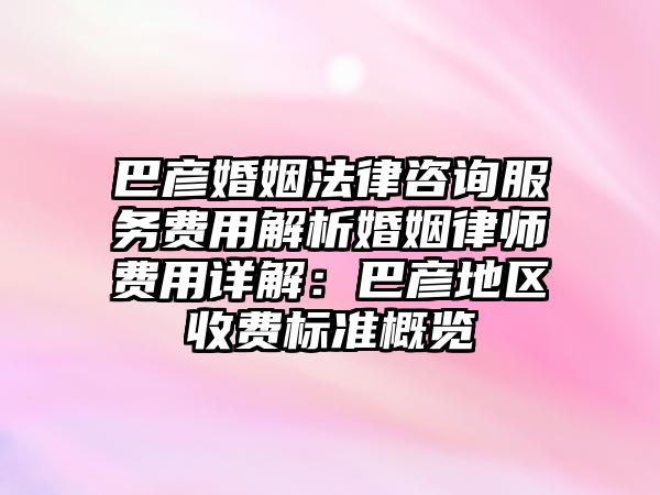 巴彥婚姻法律咨詢服務費用解析婚姻律師費用詳解：巴彥地區收費標準概覽