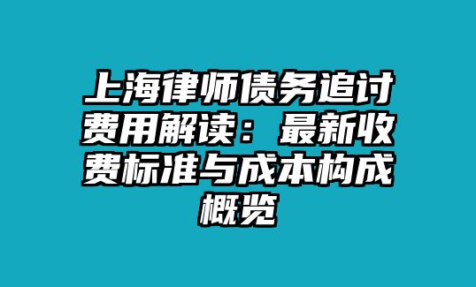 上海律師債務(wù)追討費(fèi)用解讀：最新收費(fèi)標(biāo)準(zhǔn)與成本構(gòu)成概覽