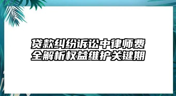貸款糾紛訴訟中律師費全解析權益維護關鍵期