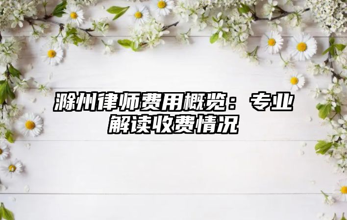 滁州律師費用概覽：專業解讀收費情況