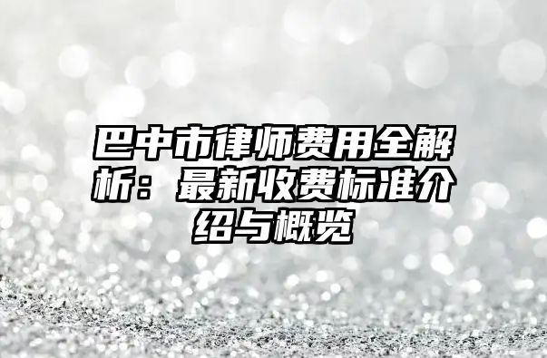 巴中市律師費用全解析：最新收費標準介紹與概覽