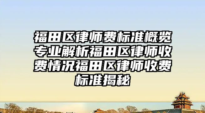 福田區(qū)律師費標準概覽專業(yè)解析福田區(qū)律師收費情況福田區(qū)律師收費標準揭秘