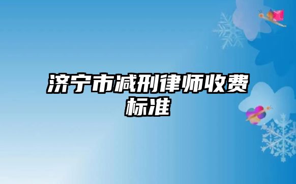 濟寧市減刑律師收費標準