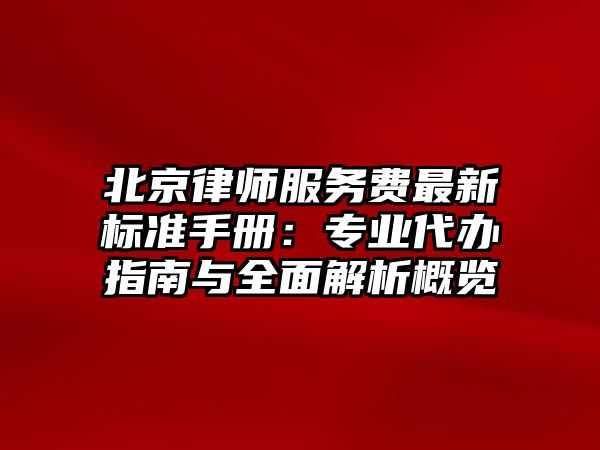 北京律師服務(wù)費(fèi)最新標(biāo)準(zhǔn)手冊：專業(yè)代辦指南與全面解析概覽