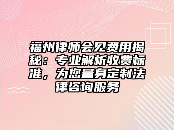 福州律師會見費用揭秘：專業解析收費標準，為您量身定制法律咨詢服務