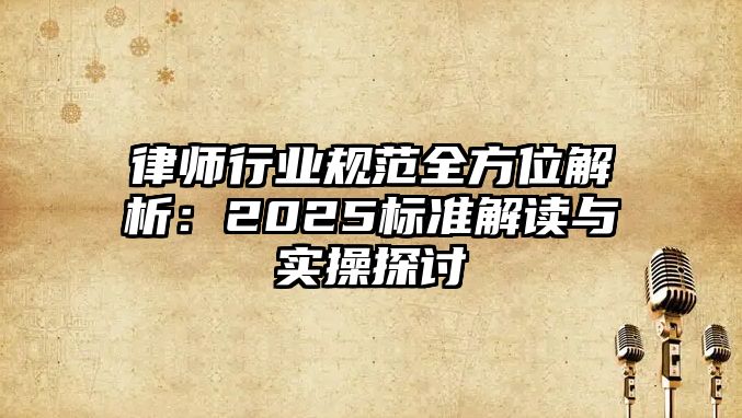 律師行業規范全方位解析：2025標準解讀與實操探討