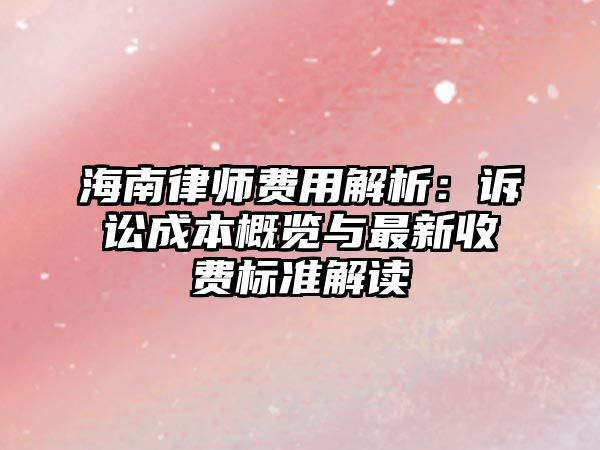 海南律師費用解析：訴訟成本概覽與最新收費標準解讀