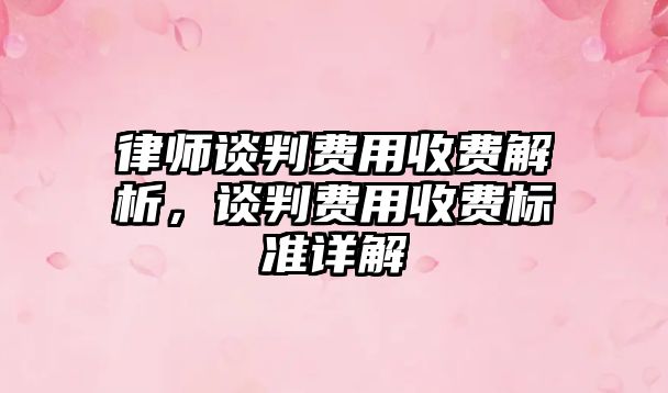 律師談判費用收費解析，談判費用收費標準詳解