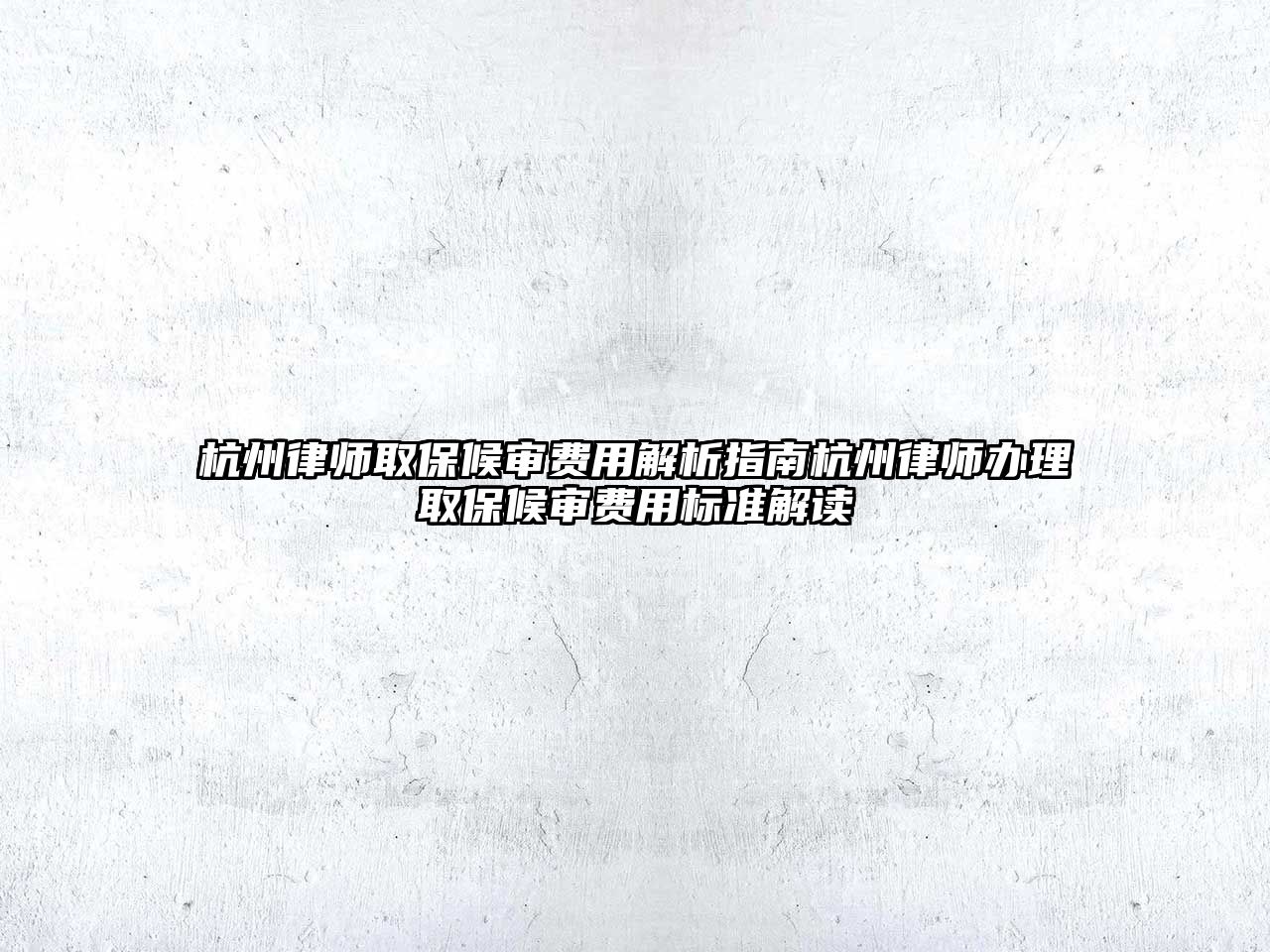 杭州律師取保候審費用解析指南杭州律師辦理取保候審費用標準解讀