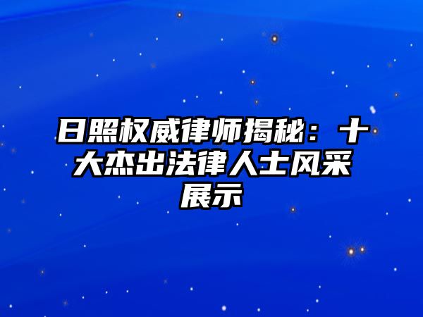 日照權(quán)威律師揭秘：十大杰出法律人士風(fēng)采展示