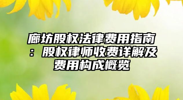 廊坊股權法律費用指南：股權律師收費詳解及費用構成概覽