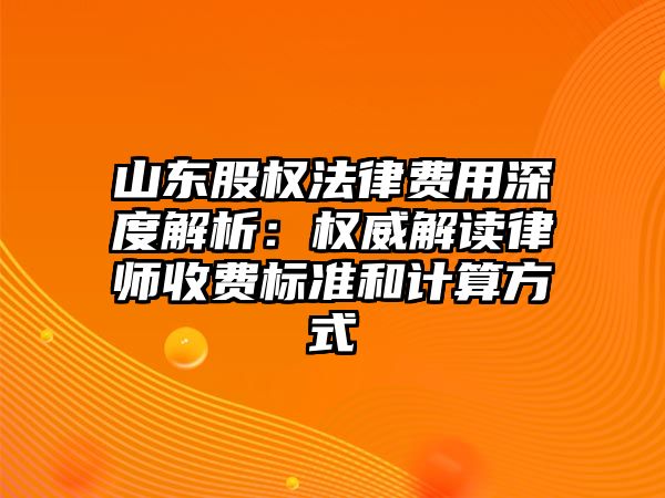山東股權法律費用深度解析：權威解讀律師收費標準和計算方式