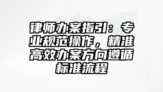 律師辦案指引：專業規范操作，精準高效辦案方向遵循標準流程