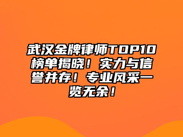 武漢金牌律師TOP10榜單揭曉！實力與信譽并存！專業(yè)風采一覽無余！