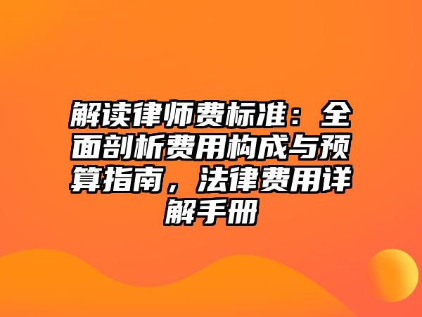 解讀律師費標準：全面剖析費用構成與預算指南，法律費用詳解手冊