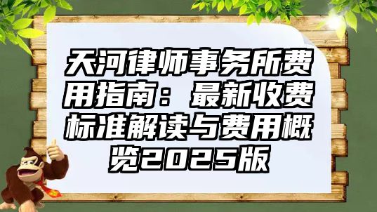 天河律師事務所費用指南：最新收費標準解讀與費用概覽2025版