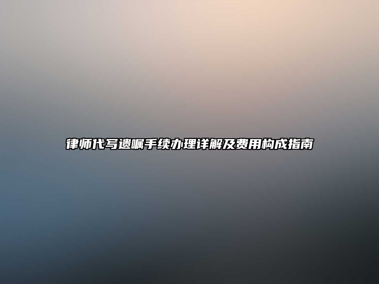 律師代寫遺囑手續辦理詳解及費用構成指南