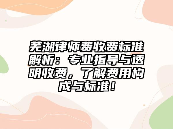 蕪湖律師費收費標準解析：專業指導與透明收費，了解費用構成與標準！