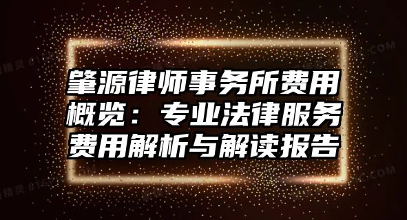 肇源律師事務(wù)所費(fèi)用概覽：專業(yè)法律服務(wù)費(fèi)用解析與解讀報告