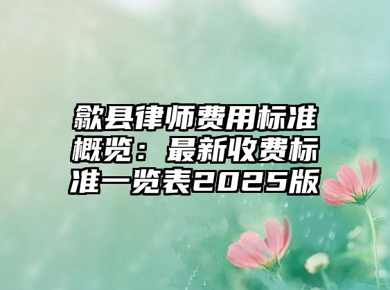 歙縣律師費用標準概覽：最新收費標準一覽表2025版