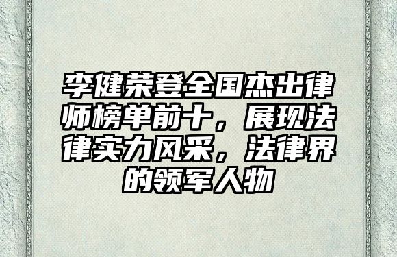 李健榮登全國杰出律師榜單前十，展現法律實力風采，法律界的領軍人物