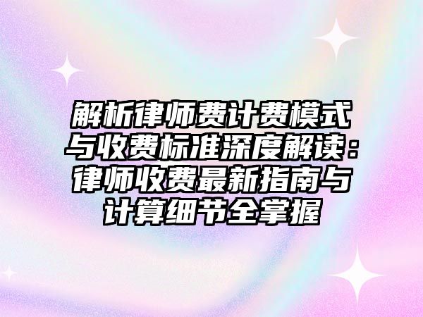 解析律師費(fèi)計(jì)費(fèi)模式與收費(fèi)標(biāo)準(zhǔn)深度解讀：律師收費(fèi)最新指南與計(jì)算細(xì)節(jié)全掌握