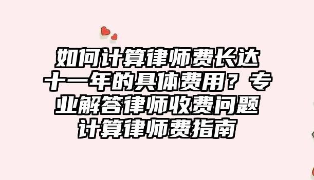 如何計(jì)算律師費(fèi)長(zhǎng)達(dá)十一年的具體費(fèi)用？專業(yè)解答律師收費(fèi)問題計(jì)算律師費(fèi)指南