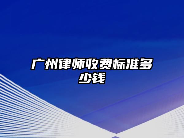 廣州律師收費(fèi)標(biāo)準(zhǔn)多少錢